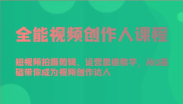 全能视频创作人课程-短视频拍摄剪辑、运营思维教学，从0基础带你成为视频创作达人-兔子副业网